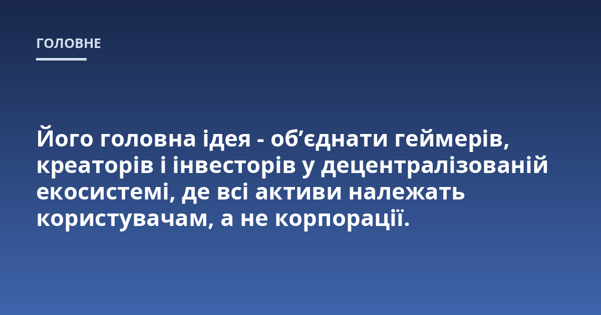 Його головна ідея - об'єднати геймерів, креаторів і інвесторів у децентралізованій екосистемі, де всі активи належать користувачам, а не корпорації.