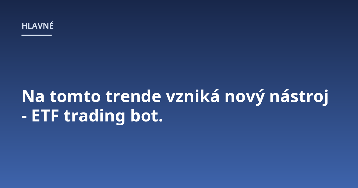 Na tomto trende vzniká nový nástroj - ETF trading bot.