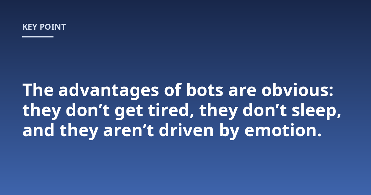 The advantages of bots are obvious: they don't get tired, they don't sleep, and they aren't driven by emotion.