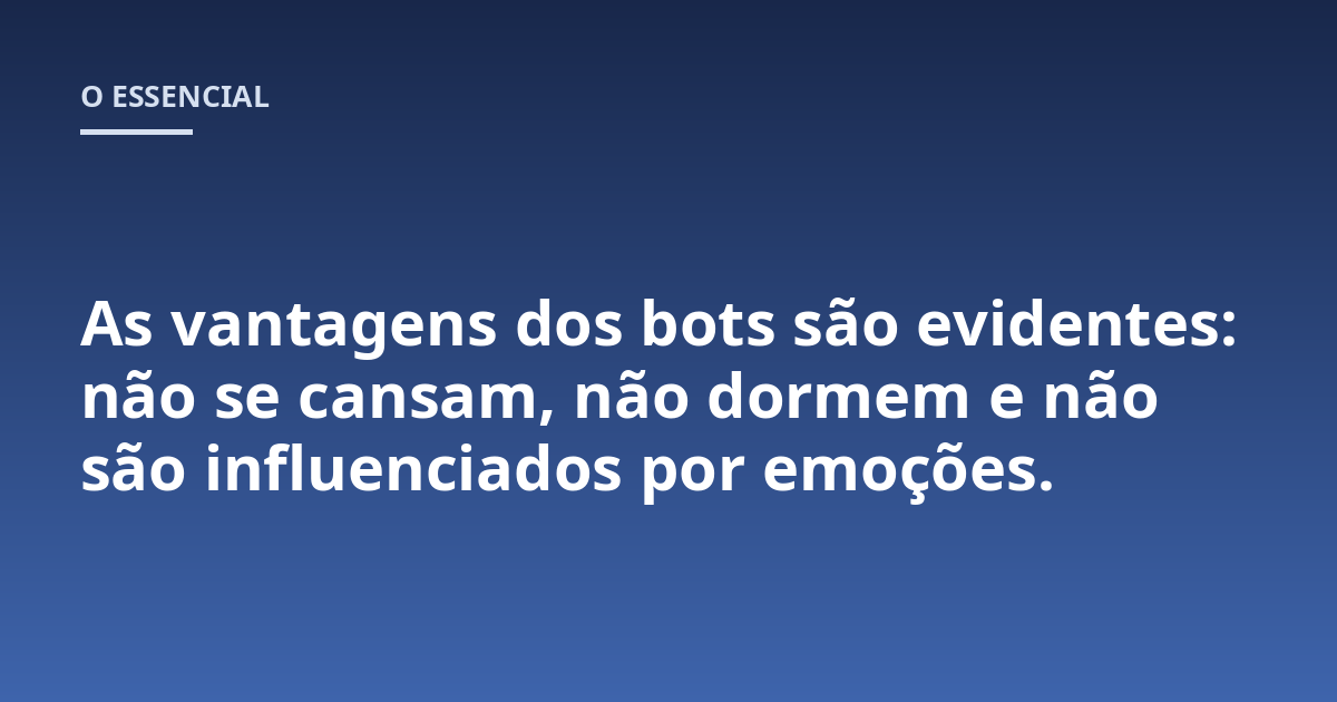As vantagens dos bots são evidentes: não se cansam, não dormem e não são influenciados por emoções.