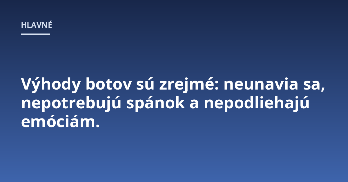 Výhody botov sú zrejmé: neunavia sa, nepotrebujú spánok a nepodliehajú emóciám.
