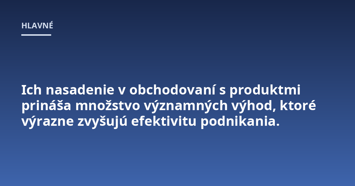 Ich nasadenie v obchodovaní s produktmi prináša množstvo významných výhod, ktoré výrazne zvyšujú efektivitu podnikania.