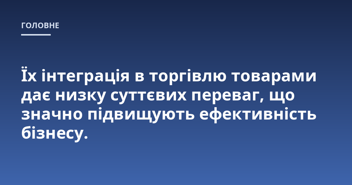 Їх інтеграція в торгівлю товарами дає низку суттєвих переваг, що значно підвищують ефективність бізнесу.