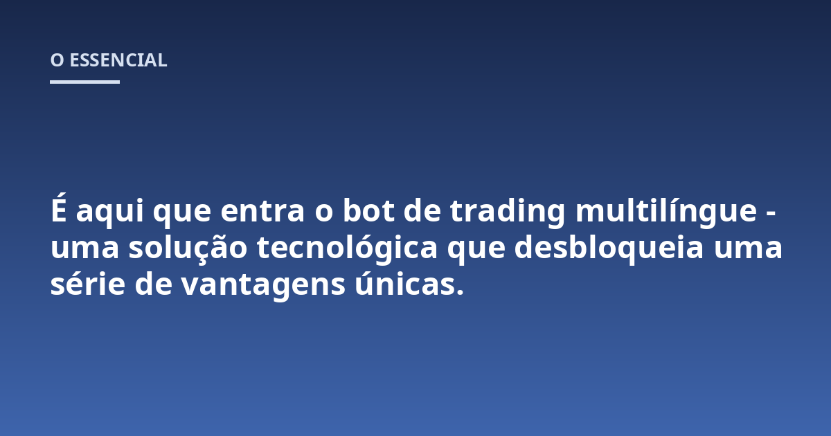 É aqui que entra o bot de trading multilíngue - uma solução tecnológica que desbloqueia uma série de vantagens únicas.