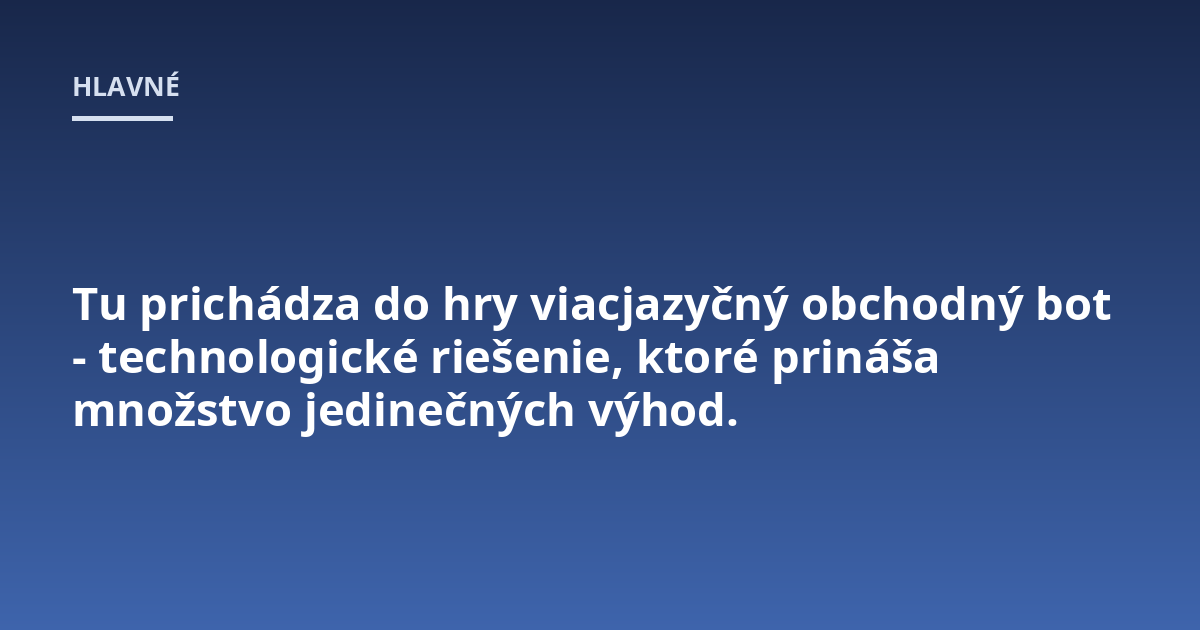 Tu prichádza do hry viacjazyčný obchodný bot - technologické riešenie, ktoré prináša množstvo jedinečných výhod.