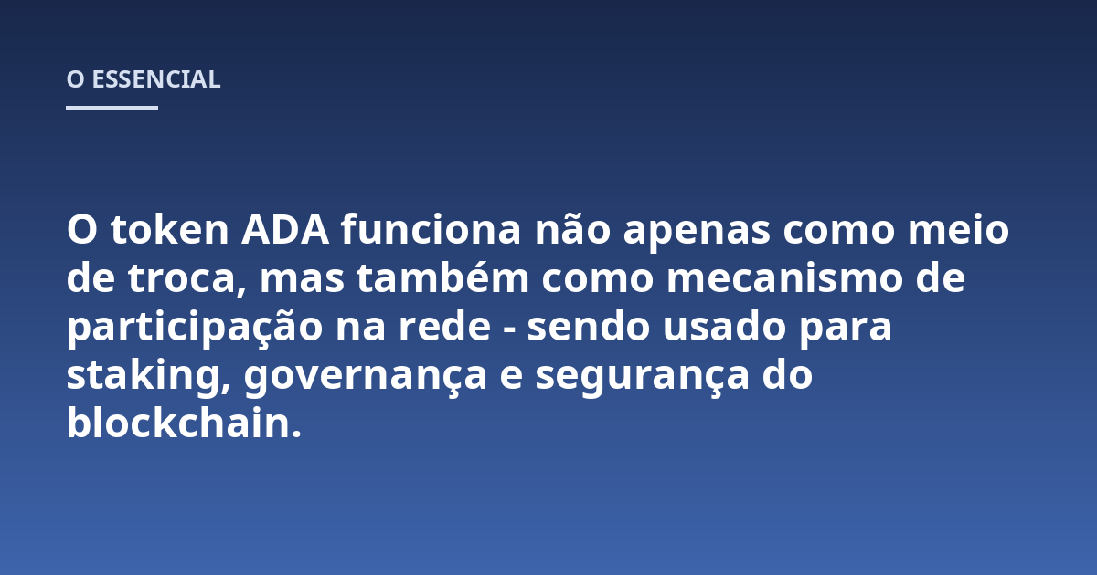 O token ADA funciona não apenas como meio de troca, mas também como mecanismo de participação na rede - sendo usado para staking, governança e segurança do blockchain.