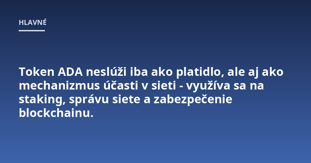 Token ADA neslúži iba ako platidlo, ale aj ako mechanizmus účasti v sieti - využíva sa na staking, správu siete a zabezpečenie blockchainu.