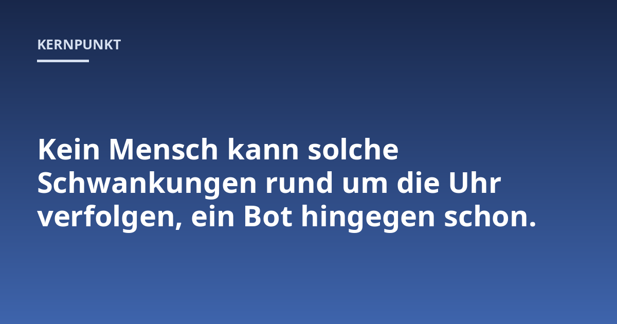Kein Mensch kann solche Schwankungen rund um die Uhr verfolgen, ein Bot hingegen schon.