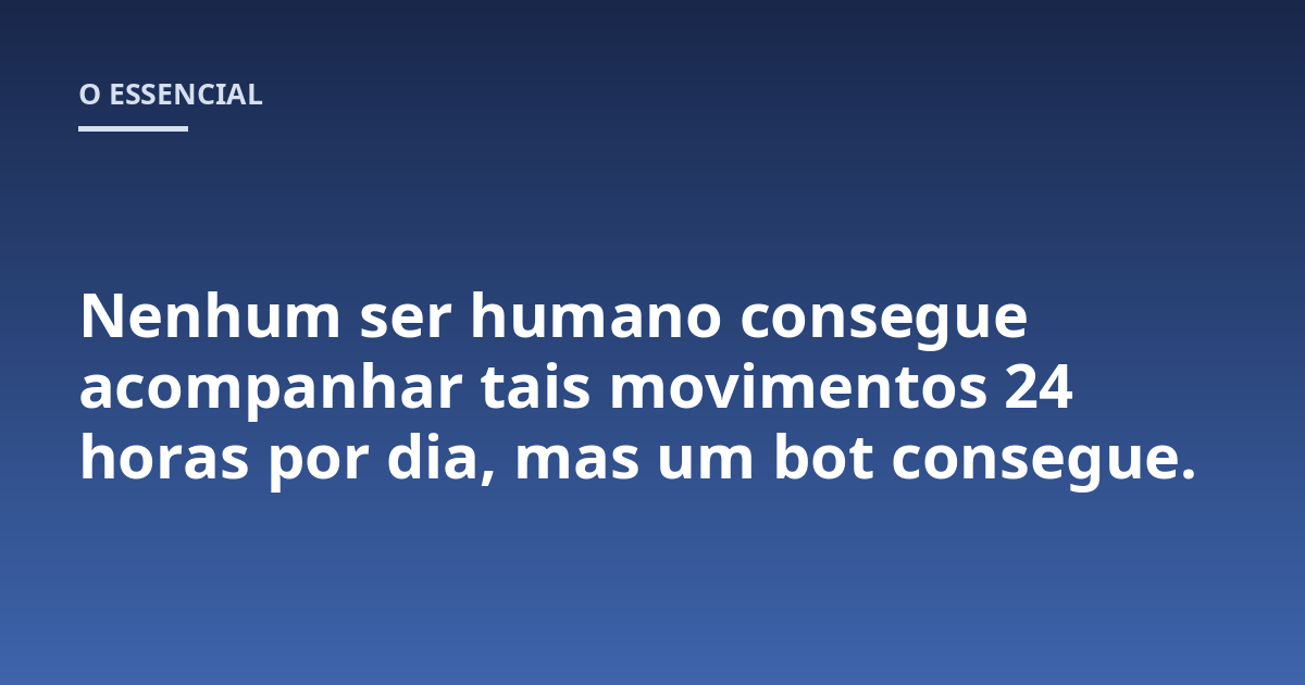 Nenhum ser humano consegue acompanhar tais movimentos 24 horas por dia, mas um bot consegue.