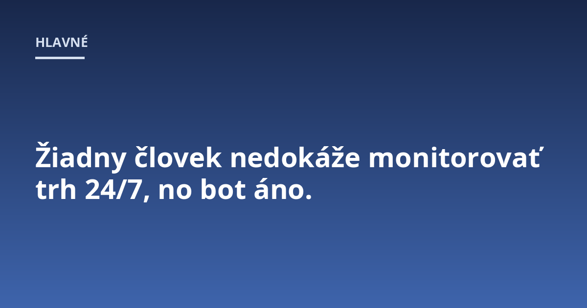 Žiadny človek nedokáže monitorovať trh 24/7, no bot áno.
