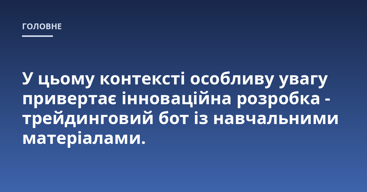 У цьому контексті особливу увагу привертає інноваційна розробка - трейдинговий бот із навчальними матеріалами.