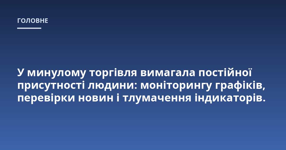 У минулому торгівля вимагала постійної присутності людини: моніторингу графіків, перевірки новин і тлумачення індикаторів.