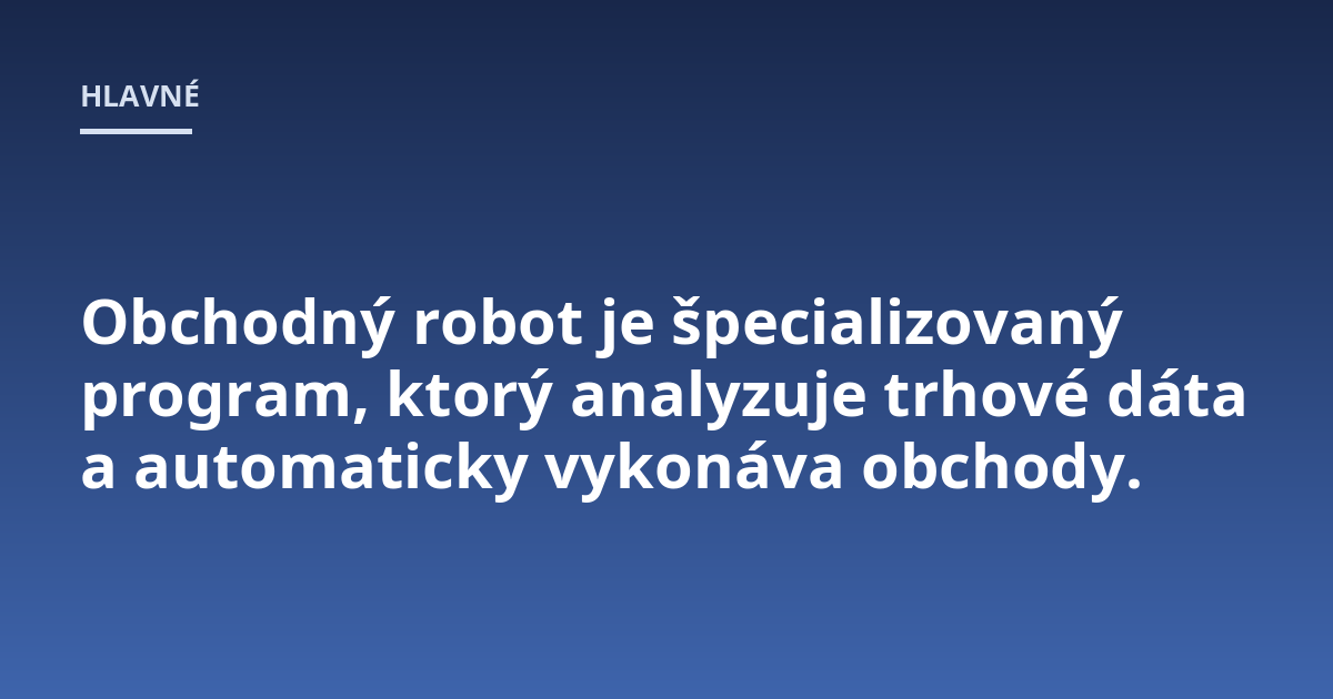 Obchodný robot je špecializovaný program, ktorý analyzuje trhové dáta a automaticky vykonáva obchody.