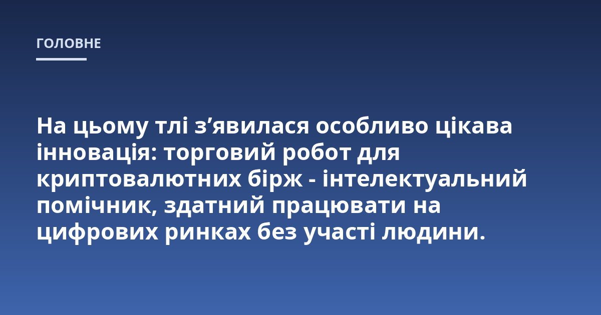 На цьому тлі з'явилася особливо цікава інновація: торговий робот для криптовалютних бірж - інтелектуальний помічник, здатний працювати на цифрових ринках без участі людини.