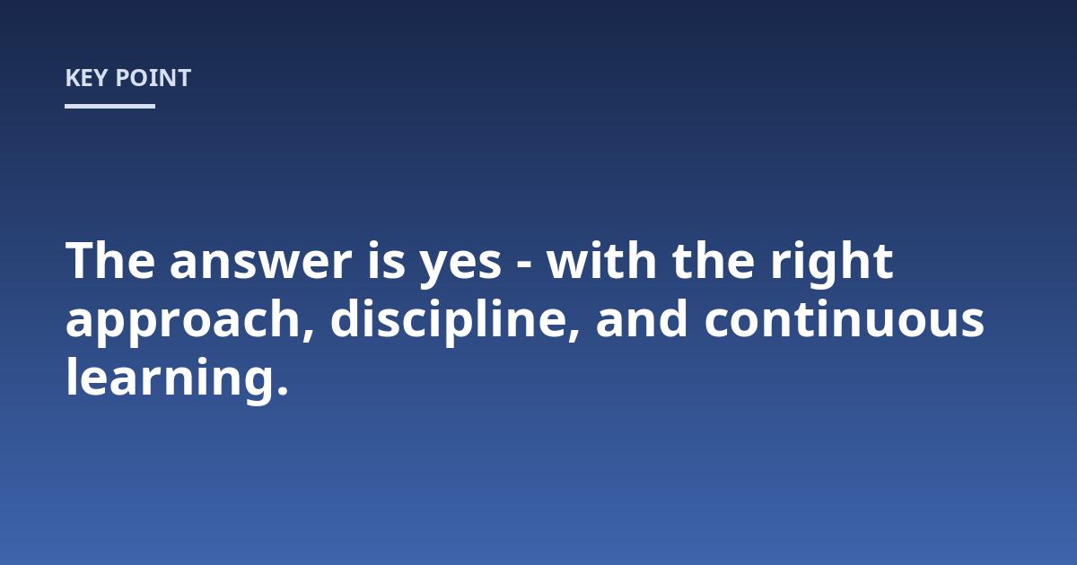 The answer is yes - with the right approach, discipline, and continuous learning.