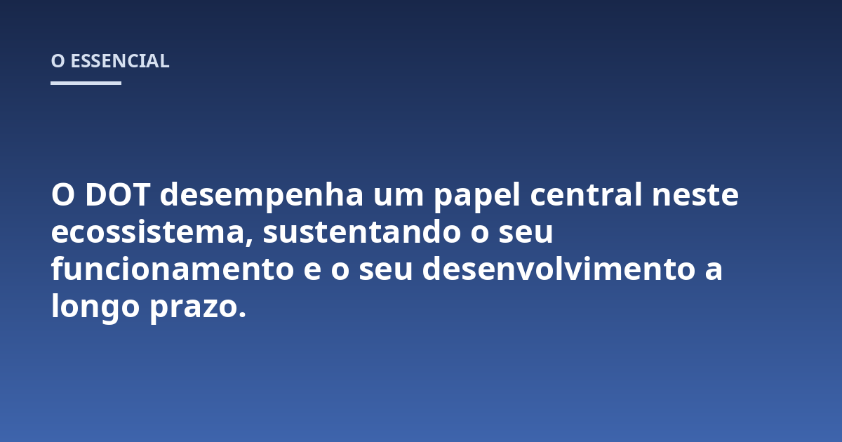 O DOT desempenha um papel central neste ecossistema, sustentando o seu funcionamento e o seu desenvolvimento a longo prazo.