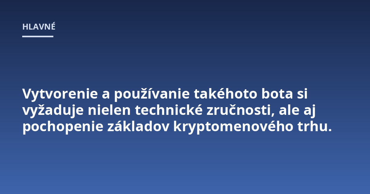 Vytvorenie a používanie takéhoto bota si vyžaduje nielen technické zručnosti, ale aj pochopenie základov kryptomenového trhu.