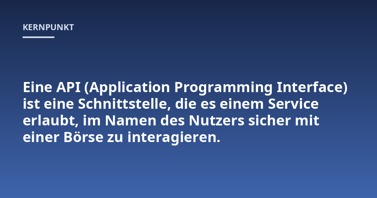 Eine API (Application Programming Interface) ist eine Schnittstelle, die es einem Service erlaubt, im Namen des Nutzers sicher mit einer Börse zu interagieren.