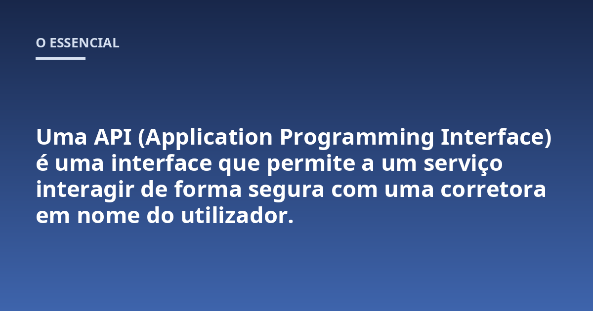 Uma API (Application Programming Interface) é uma interface que permite a um serviço interagir de forma segura com uma corretora em nome do utilizador.