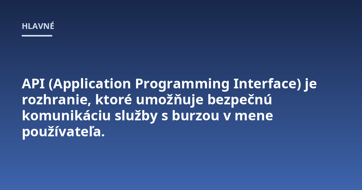 API (Application Programming Interface) je rozhranie, ktoré umožňuje bezpečnú komunikáciu služby s burzou v mene používateľa.