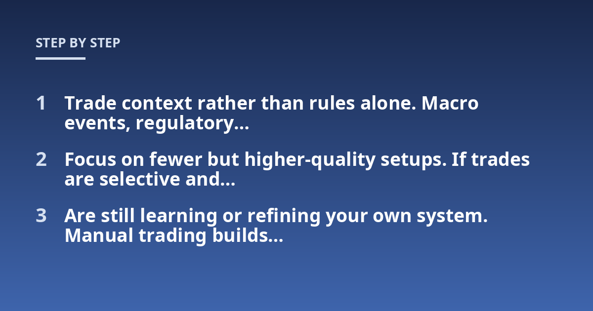 Trade context rather than rules alone. Macro events, regulatory...; Focus on fewer but higher-quality setups. If trades are selective and...; Are still learning or refining your own system. Manual trading builds...