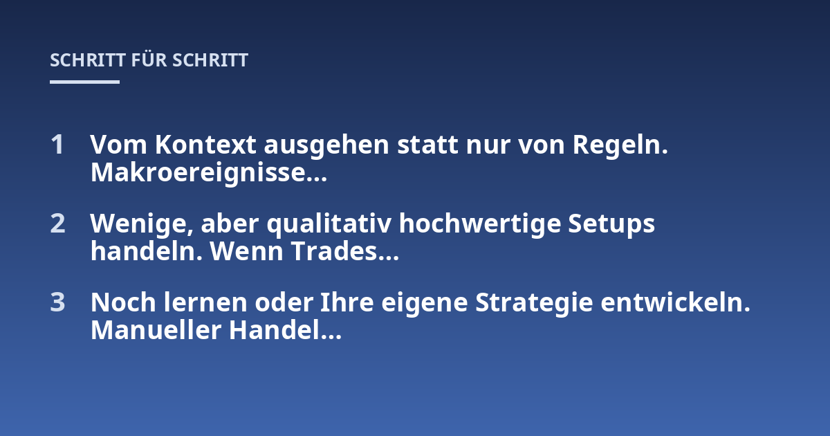 Vom Kontext ausgehen statt nur von Regeln. Makroereignisse...; Wenige, aber qualitativ hochwertige Setups handeln. Wenn Trades...; Noch lernen oder Ihre eigene Strategie entwickeln. Manueller Handel...