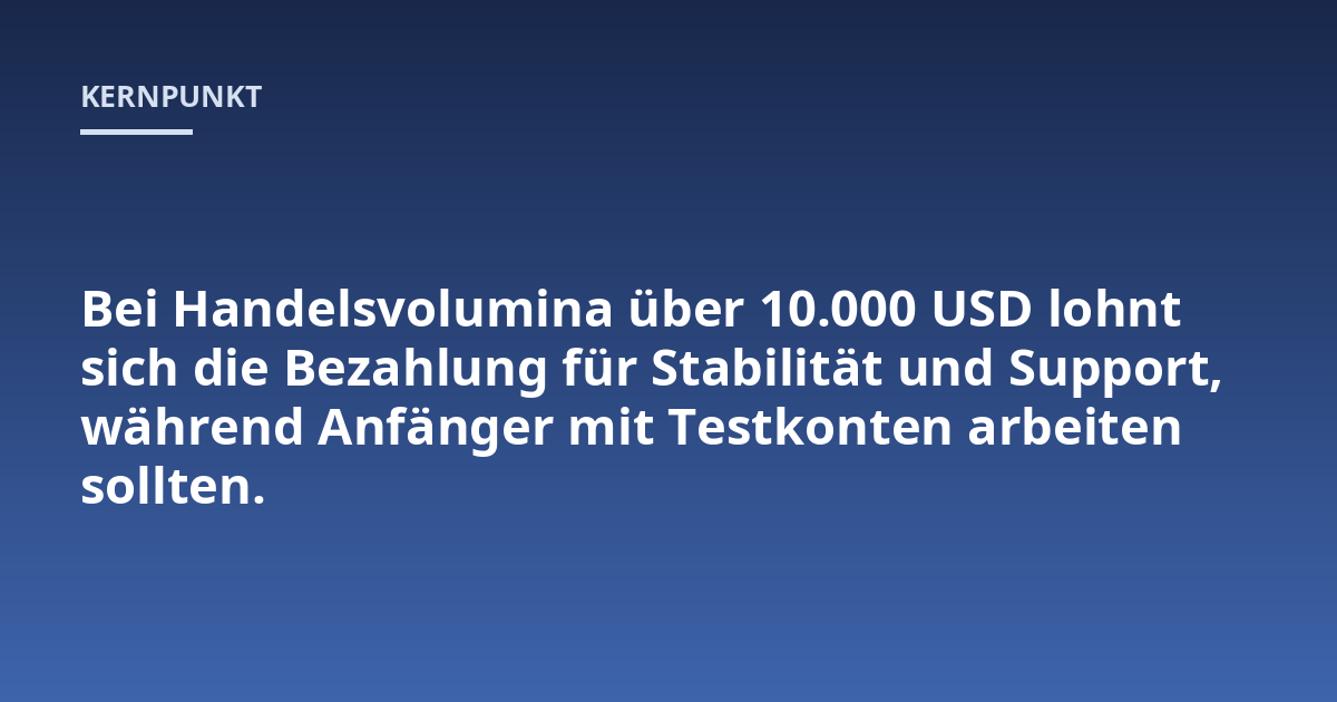 Bei Handelsvolumina über 10.000 USD lohnt sich die Bezahlung für Stabilität und Support, während Anfänger mit Testkonten arbeiten sollten.
