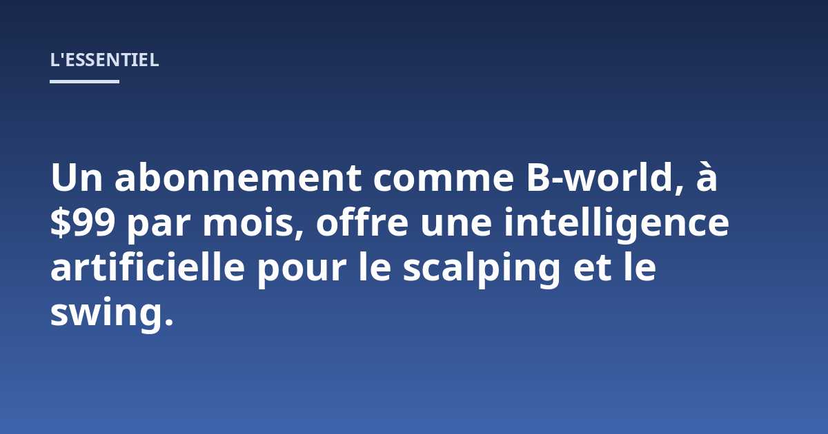 Un abonnement comme B-world, à $99 par mois, offre une intelligence artificielle pour le scalping et le swing.