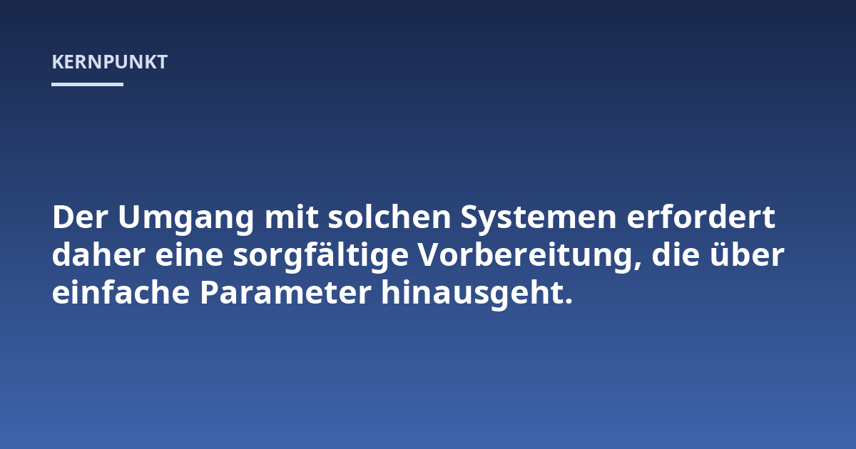 Der Umgang mit solchen Systemen erfordert daher eine sorgfältige Vorbereitung, die über einfache Parameter hinausgeht.