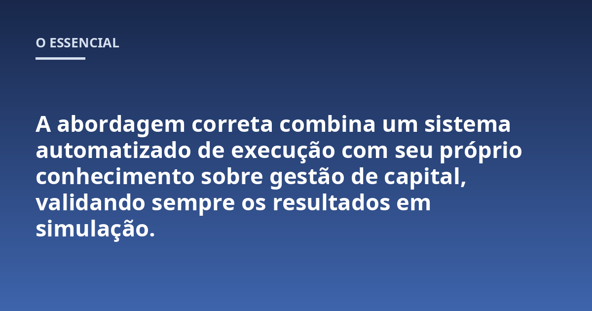 A abordagem correta combina um sistema automatizado de execução com seu próprio conhecimento sobre gestão de capital, validando sempre os resultados em simulação.