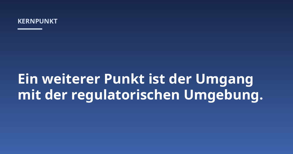 Ein weiterer Punkt ist der Umgang mit der regulatorischen Umgebung.