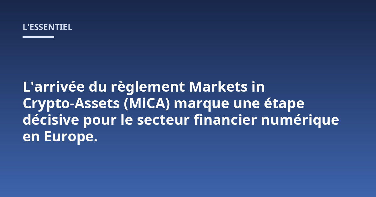 L'arrivée du règlement Markets in Crypto-Assets (MiCA) marque une étape décisive pour le secteur financier numérique en Europe.