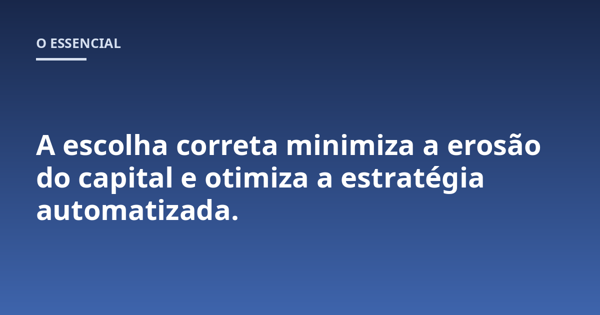 A escolha correta minimiza a erosão do capital e otimiza a estratégia automatizada.