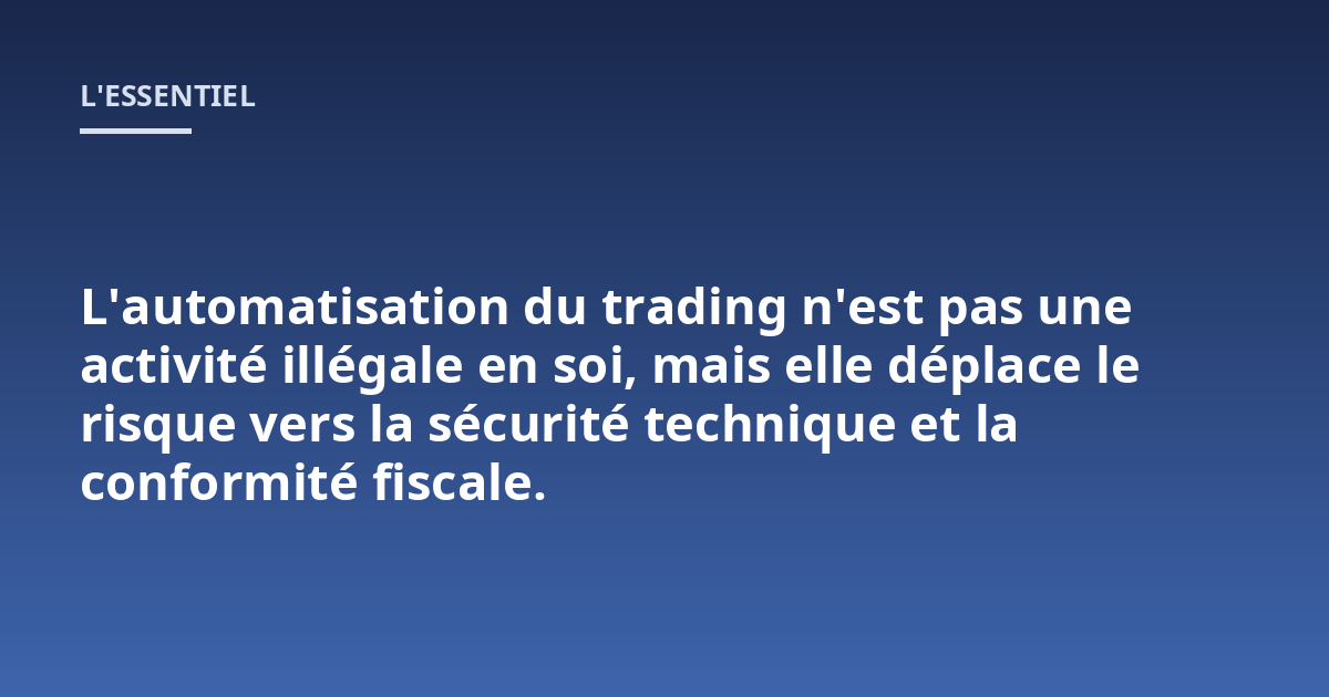 L'automatisation du trading n'est pas une activité illégale en soi, mais elle déplace le risque vers la sécurité technique et la conformité fiscale.
