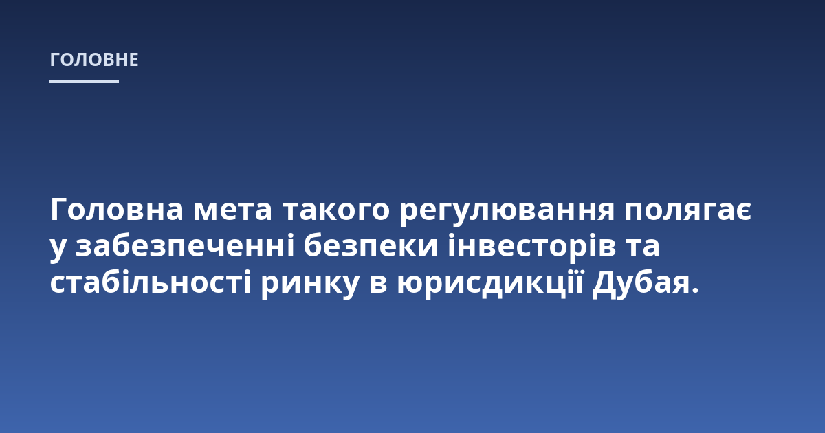 Головна мета такого регулювання полягає у забезпеченні безпеки інвесторів та стабільності ринку в юрисдикції Дубая.